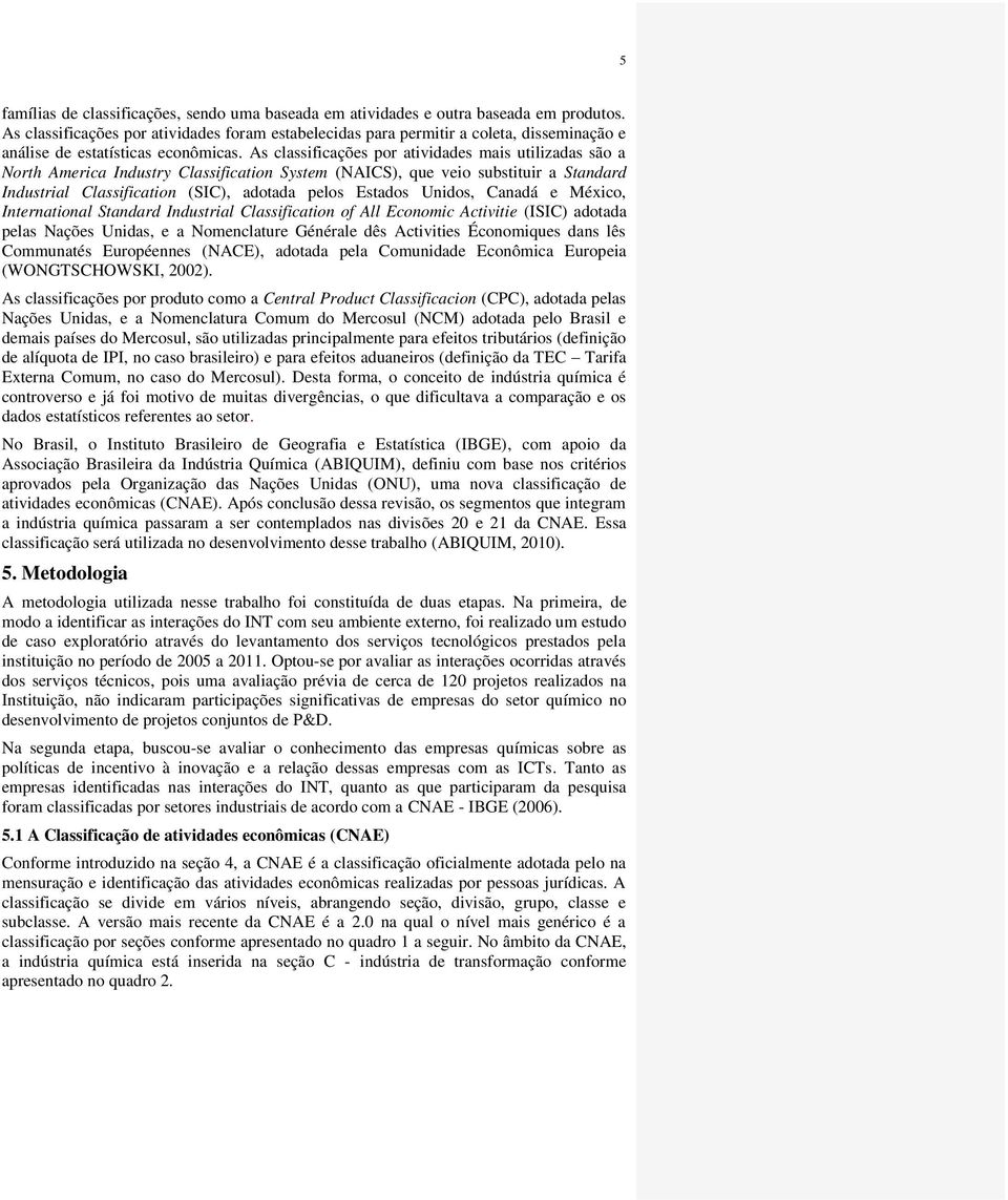 As classificações por atividades mais utilizadas são a North America Industry Classification System (NAICS), que veio substituir a Standard Industrial Classification (SIC), adotada pelos Estados