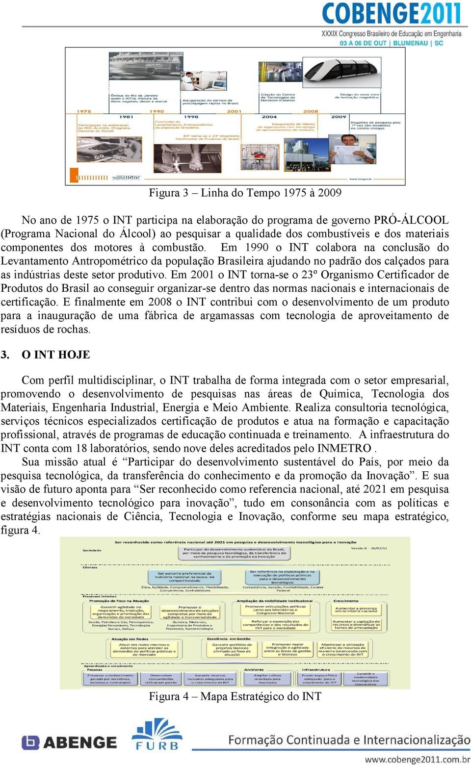 Em 1990 o INT colabora na conclusão do Levantamento Antropométrico da população Brasileira ajudando no padrão dos calçados para as indústrias deste setor produtivo.