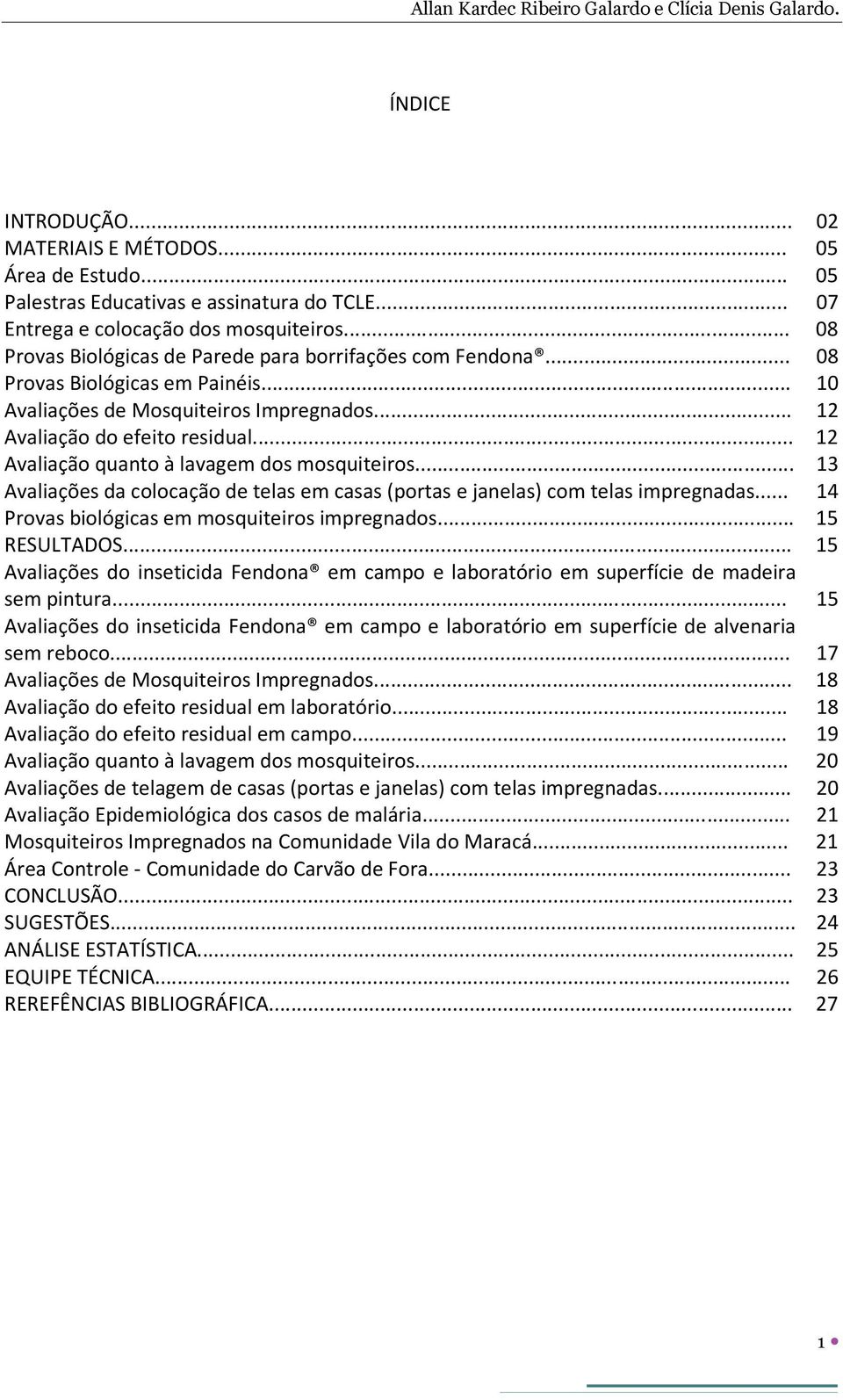 .. 12 Avaliação do efeito residual... 12 Avaliação quanto à lavagem dos mosquiteiros... 13 Avaliações da colocação de telas em casas (portas e janelas) com telas impregnadas.