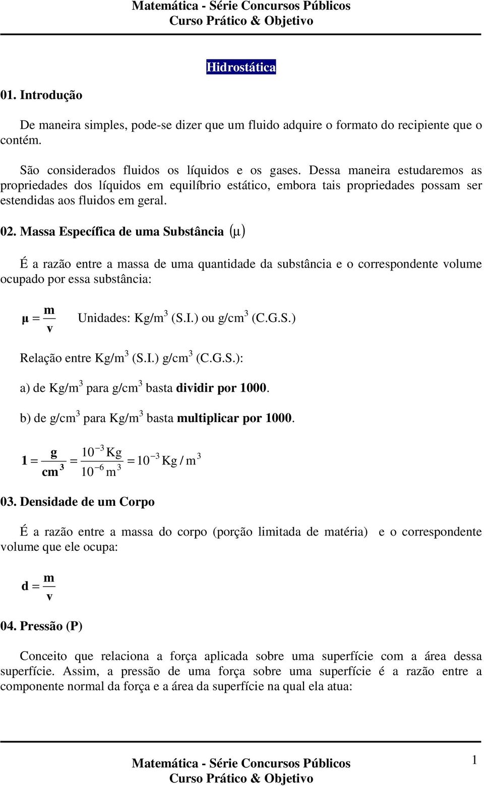 Massa Específica de uma Substância ( µ ) É a razão entre a massa de uma quantidade da substância e o correspondente volume ocupado por essa substância: m µ = Unidades: Kg/m 3 (S.I.) ou g/cm 3 (C.G.S.) v Relação entre Kg/m 3 (S.