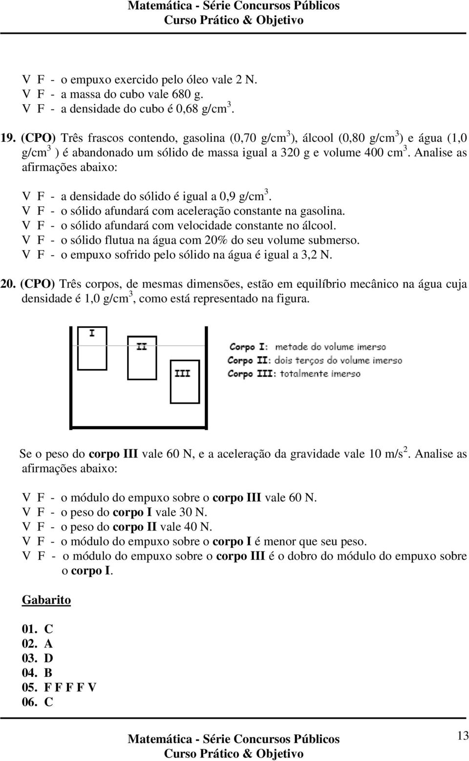 Analise as afirmações abaixo: V F - a densidade do sólido é igual a 0,9 g/cm 3. V F - o sólido afundará com aceleração constante na gasolina.