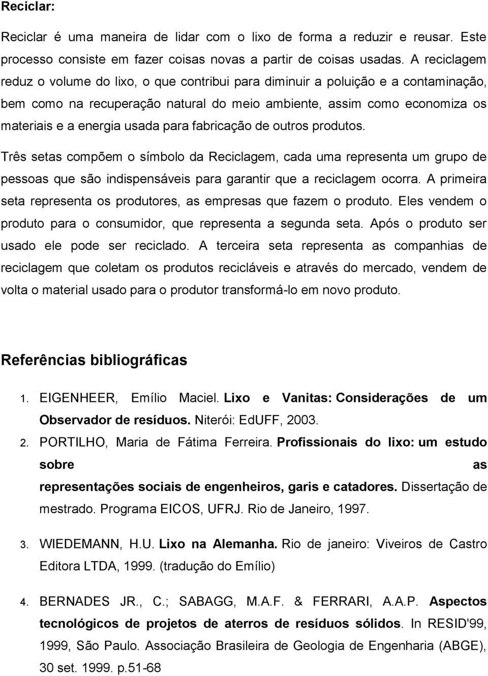 para fabricação de outros produtos. Três setas compõem o símbolo da Reciclagem, cada uma representa um grupo de pessoas que são indispensáveis para garantir que a reciclagem ocorra.