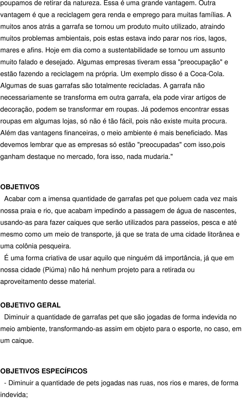 Hoje em dia como a sustentabilidade se tornou um assunto muito falado e desejado. Algumas empresas tiveram essa "preocupação" e estão fazendo a reciclagem na própria. Um exemplo disso é a Coca-Cola.