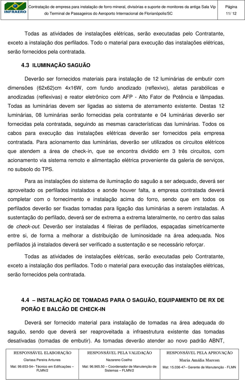 3 ILUMINAÇÃO SAGUÃO Deverão ser fornecidos materiais para instalação de 12 luminárias de embutir com dimensões (62x62)cm 4x16W, com fundo anodizado (reflexivo), aletas parabólicas e anodizadas