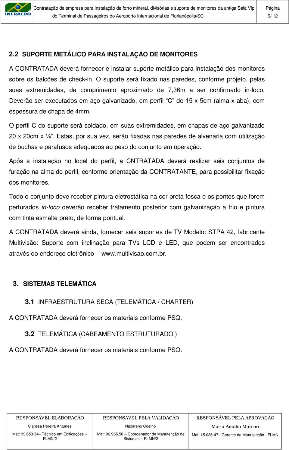 Deverão ser executados em aço galvanizado, em perfil C de 15 x 5cm (alma x aba), com espessura de chapa de 4mm.