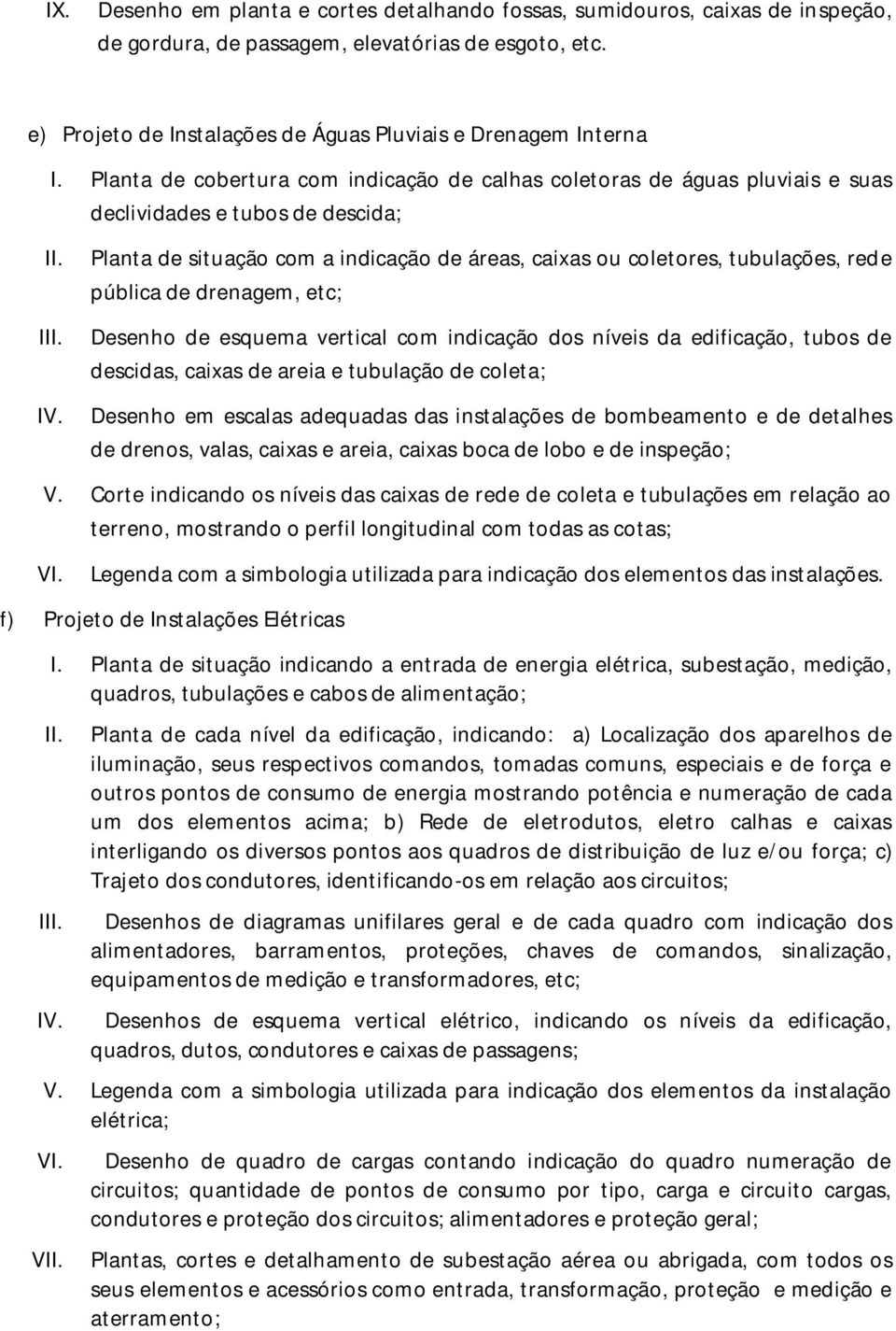 pública de drenagem, etc; Desenho de esquema vertical com indicação dos níveis da edificação, tubos de descidas, caixas de areia e tubulação de coleta; Desenho em escalas adequadas das instalações de