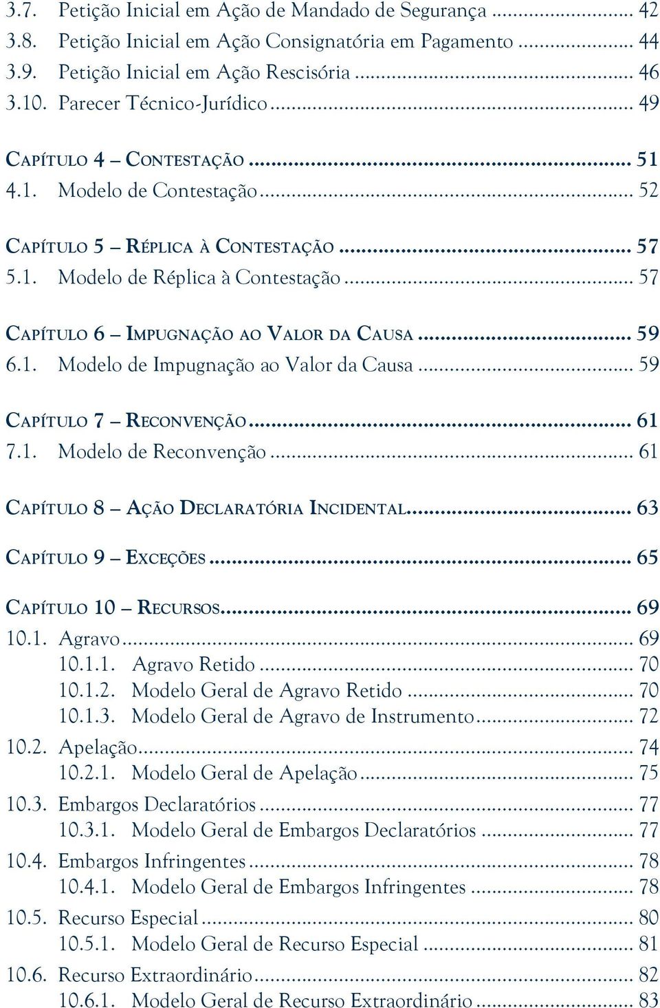 .. 59 Capítulo 7 Reconvenção... 61 7.1. Modelo de Reconvenção... 61 Capítulo 8 Ação Declaratória Incidental... 63 Capítulo 9 Exceções... 65 Capítulo 10 Recursos... 69 10.1. Agravo... 69 10.1.1. Agravo Retido.