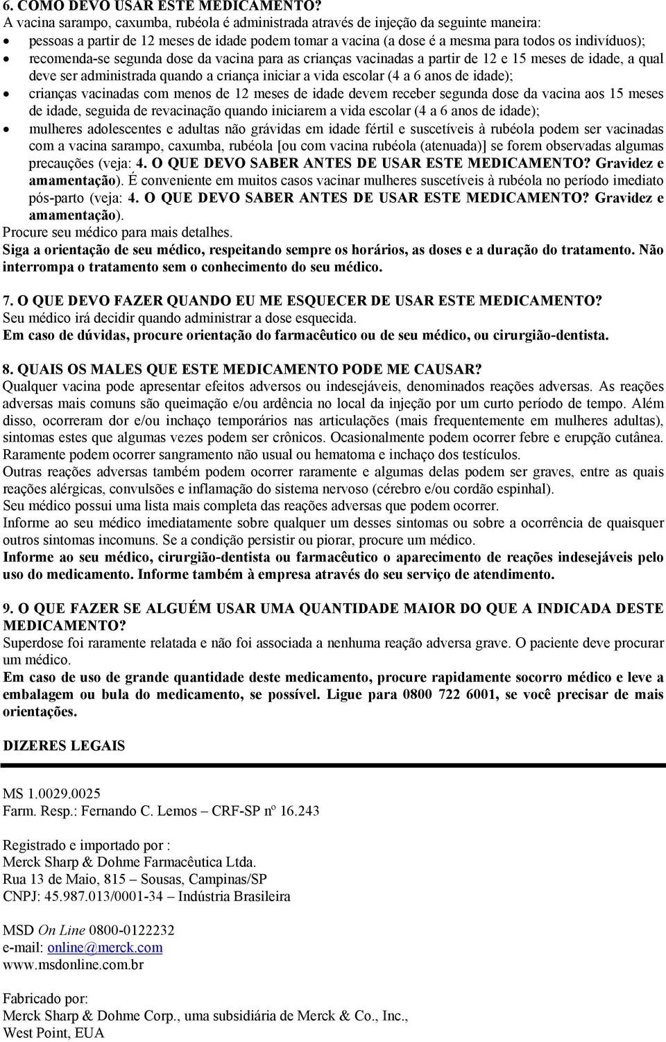 anos de idade); crianças vacinadas com menos de 12 meses de idade devem receber segunda dose da vacina aos 15 meses de idade, seguida de revacinação quando iniciarem a vida escolar (4 a 6 anos de