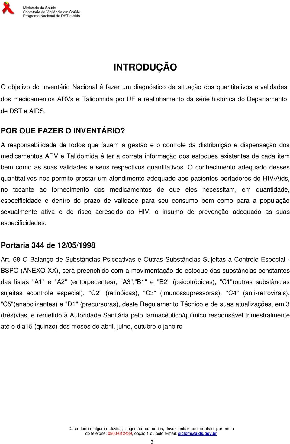 A responsabilidade de todos que fazem a gestão e o controle da distribuição e dispensação dos medicamentos ARV e Talidomida é ter a correta informação dos estoques existentes de cada item bem como as