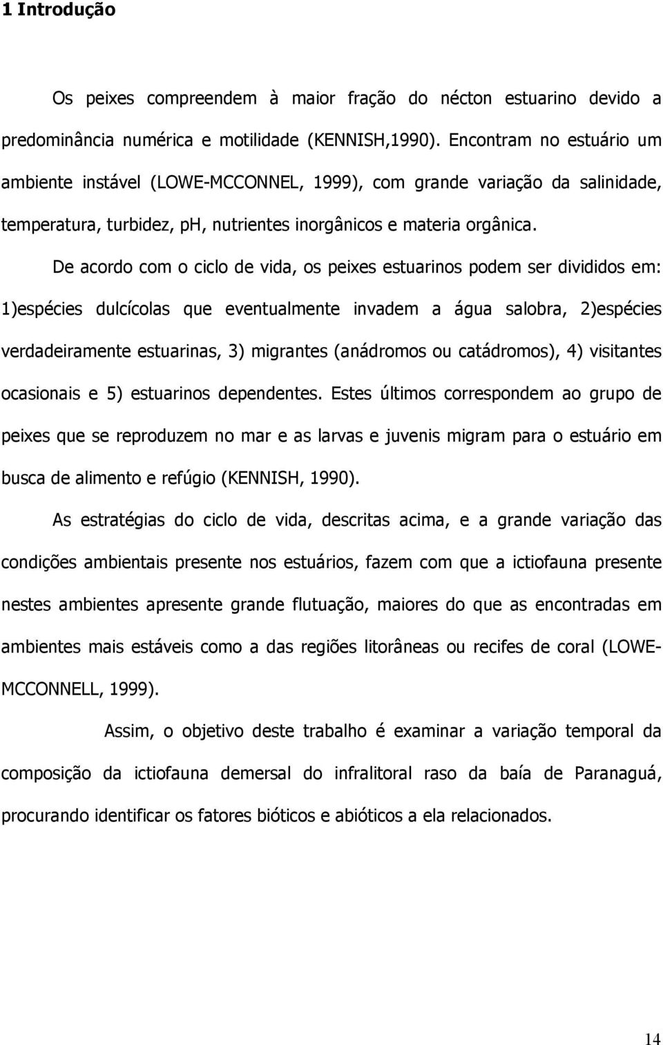 De acordo com o ciclo de vida, os peixes estuarinos podem ser divididos em: 1)espécies dulcícolas que eventualmente invadem a água salobra, 2)espécies verdadeiramente estuarinas, 3) migrantes