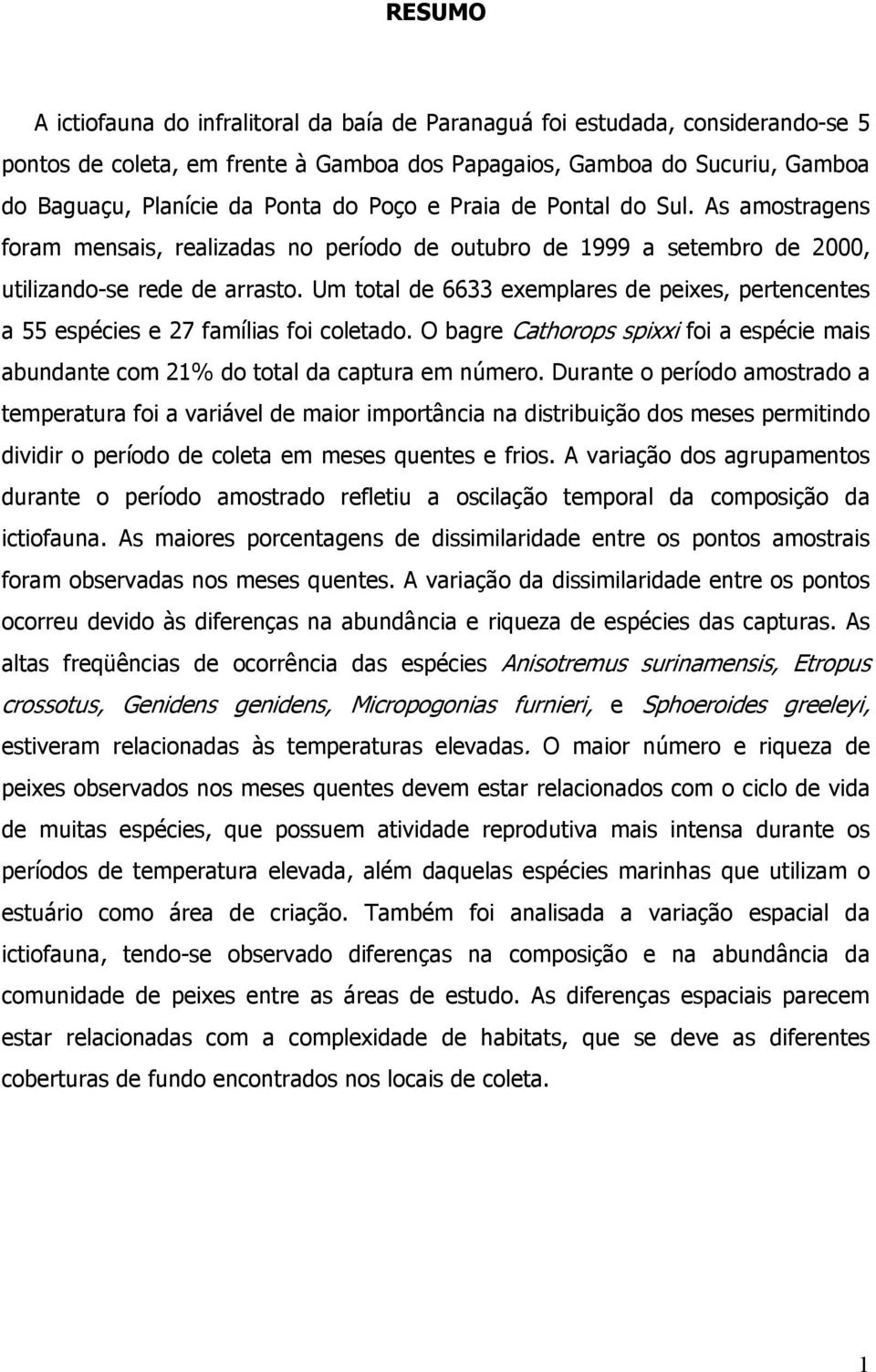 Um total de 6633 exemplares de peixes, pertencentes a 55 espécies e 27 famílias foi coletado. O bagre Cathorops spixxi foi a espécie mais abundante com 21% do total da captura em número.