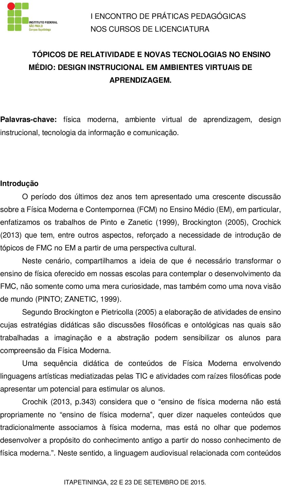 Introdução O período dos últimos dez anos tem apresentado uma crescente discussão sobre a Física Moderna e Contempornea (FCM) no Ensino Médio (EM), em particular, enfatizamos os trabalhos de Pinto e