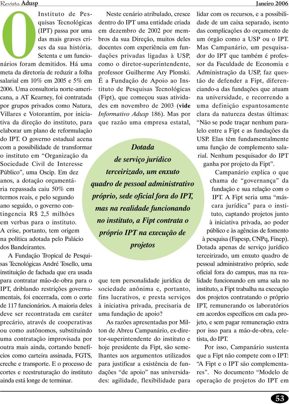 Uma consultoria norte-americana, a AT Kearney, foi contratada por grupos privados como Natura, Villares e Votorantim, por iniciativa da direção do instituto, para elaborar um plano de reformulação do