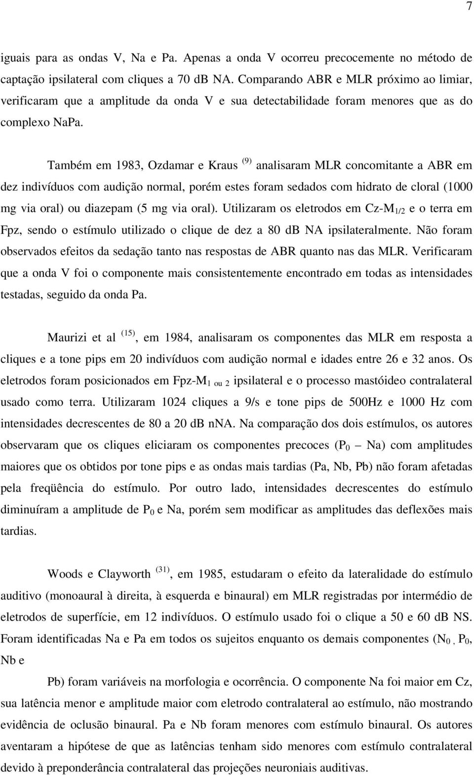 Também em 1983, Ozdamar e Kraus (9) analisaram MLR concomitante a ABR em dez indivíduos com audição normal, porém estes foram sedados com hidrato de cloral (1000 mg via oral) ou diazepam (5 mg via