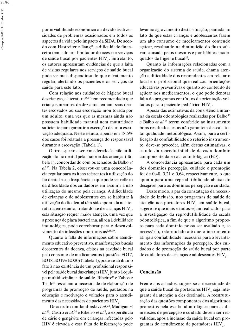 bucal pode ser mais dispendiosa do que o tratamento regular, alertando os pacientes e os serviços de saúde para este fato Com relação aos cuidados de higiene bucal de crianças, a literatura 15,17 tem