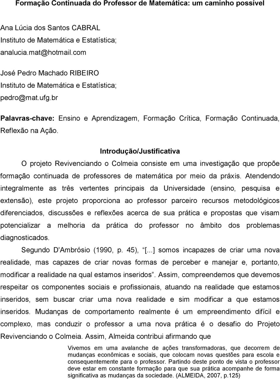 Introdução/Justificativa O projeto Revivenciando o Colmeia consiste em uma investigação que propõe formação continuada de professores de matemática por meio da práxis.