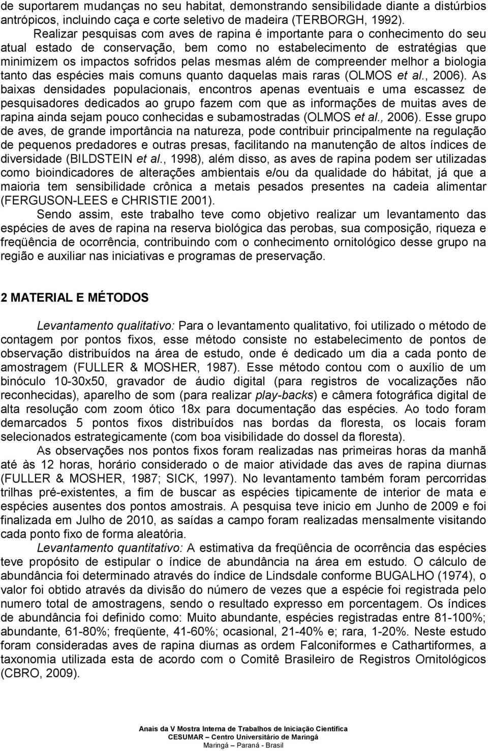 além de compreender melhor a biologia tanto das espécies mais comuns quanto daquelas mais raras (OLMOS et al., 2006).