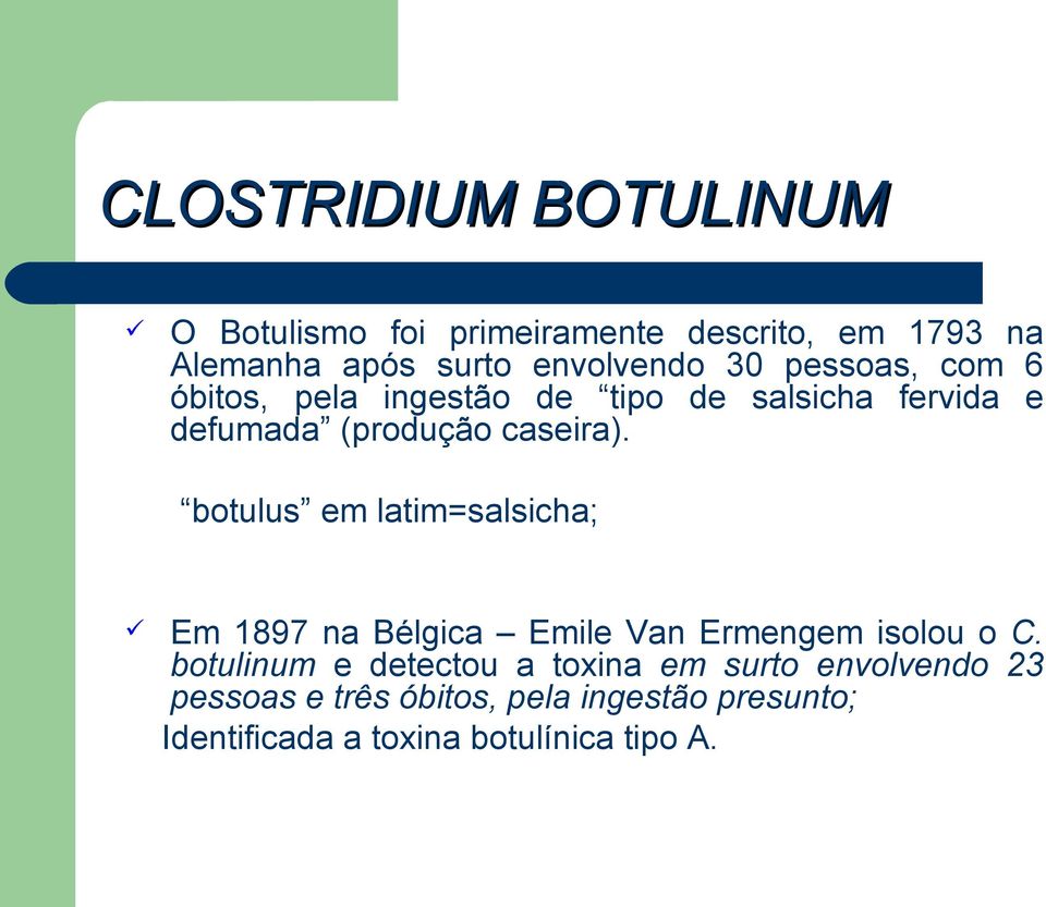 botulus em latim=salsicha; Em 1897 na Bélgica Emile Van Ermengem isolou o C.