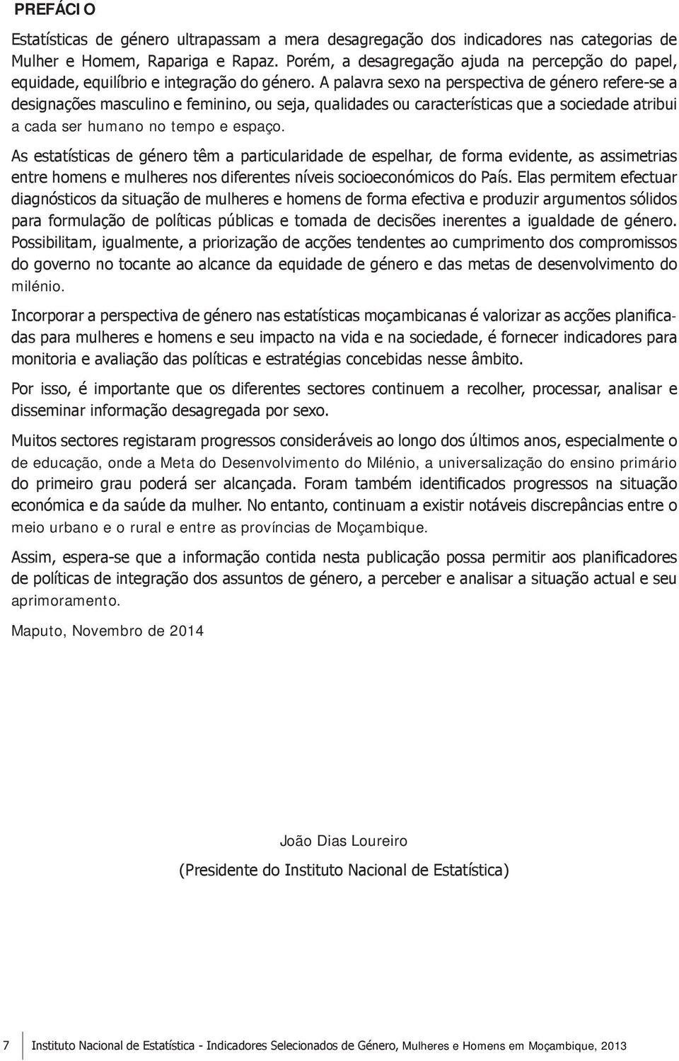 A palavra sexo na perspectiva de género refere-se a designações masculino e feminino, ou seja, qualidades ou características que a sociedade atribui a cada ser humano no tempo e espaço.