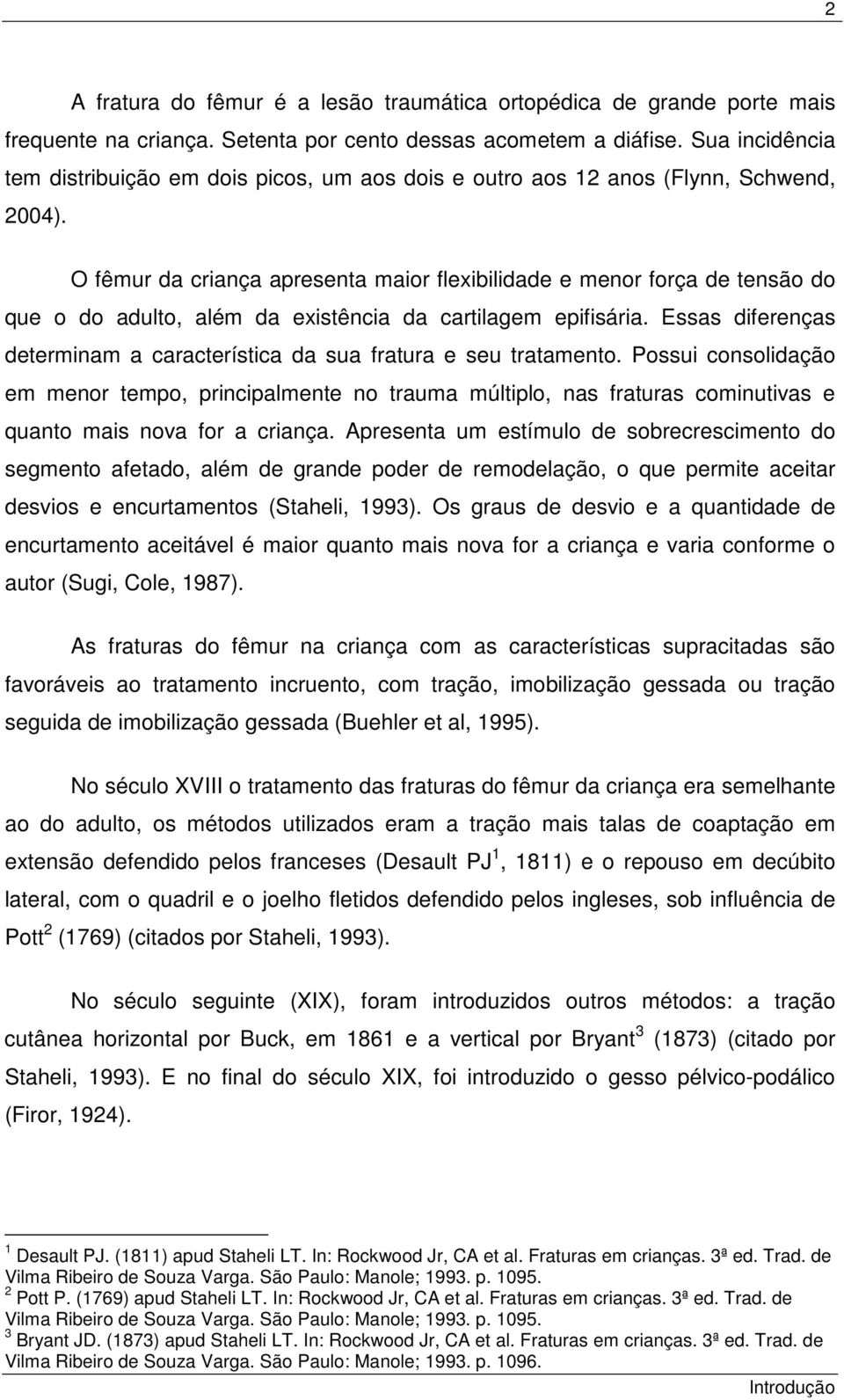 O fêmur da criança apresenta maior flexibilidade e menor força de tensão do que o do adulto, além da existência da cartilagem epifisária.