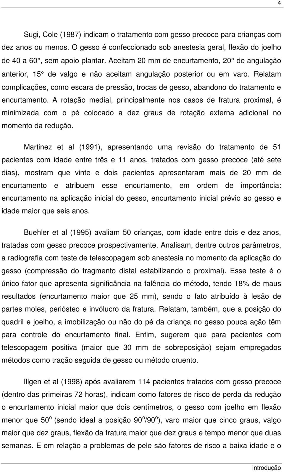 Relatam complicações, como escara de pressão, trocas de gesso, abandono do tratamento e encurtamento.