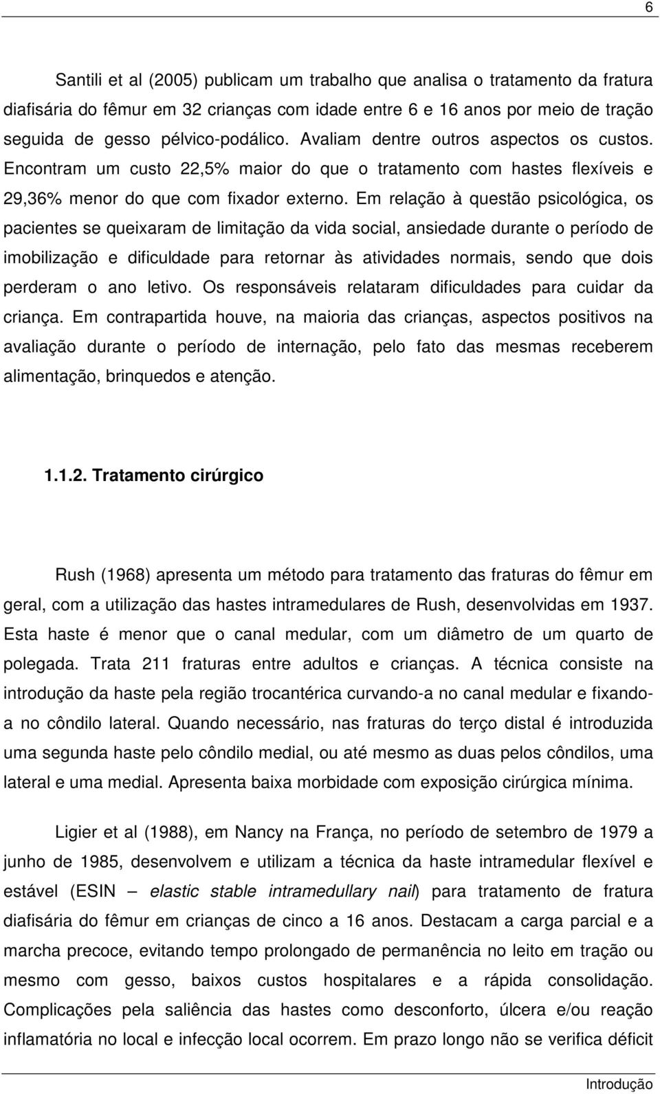 Em relação à questão psicológica, os pacientes se queixaram de limitação da vida social, ansiedade durante o período de imobilização e dificuldade para retornar às atividades normais, sendo que dois