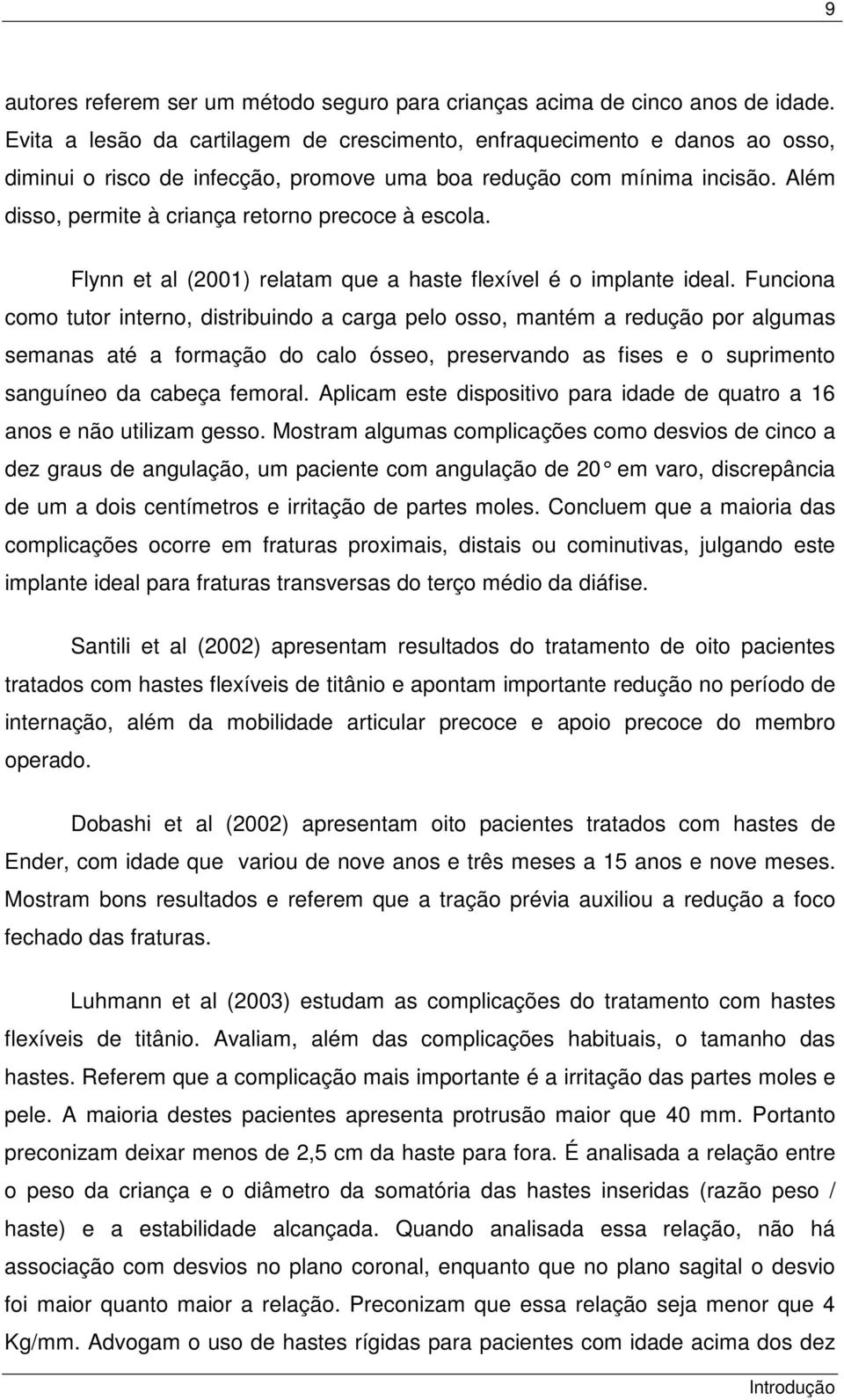 Além disso, permite à criança retorno precoce à escola. Flynn et al (2001) relatam que a haste flexível é o implante ideal.