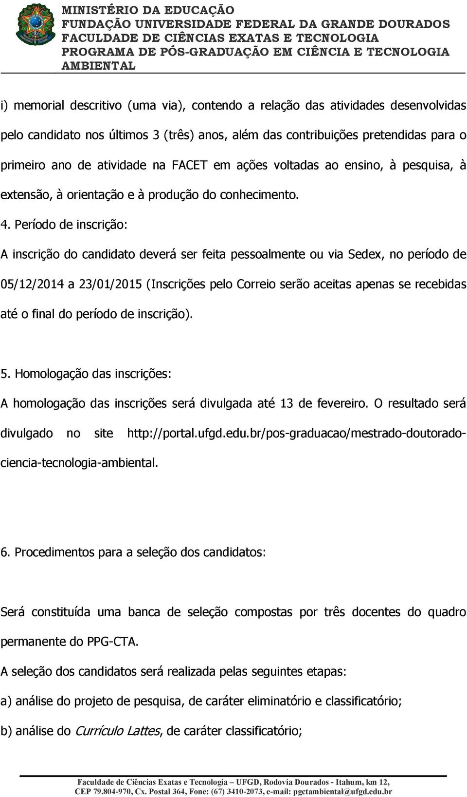 Período de inscrição: A inscrição do candidato deverá ser feita pessoalmente ou via Sedex, no período de 05/12/2014 a 23/01/2015 (Inscrições pelo Correio serão aceitas apenas se recebidas até o final