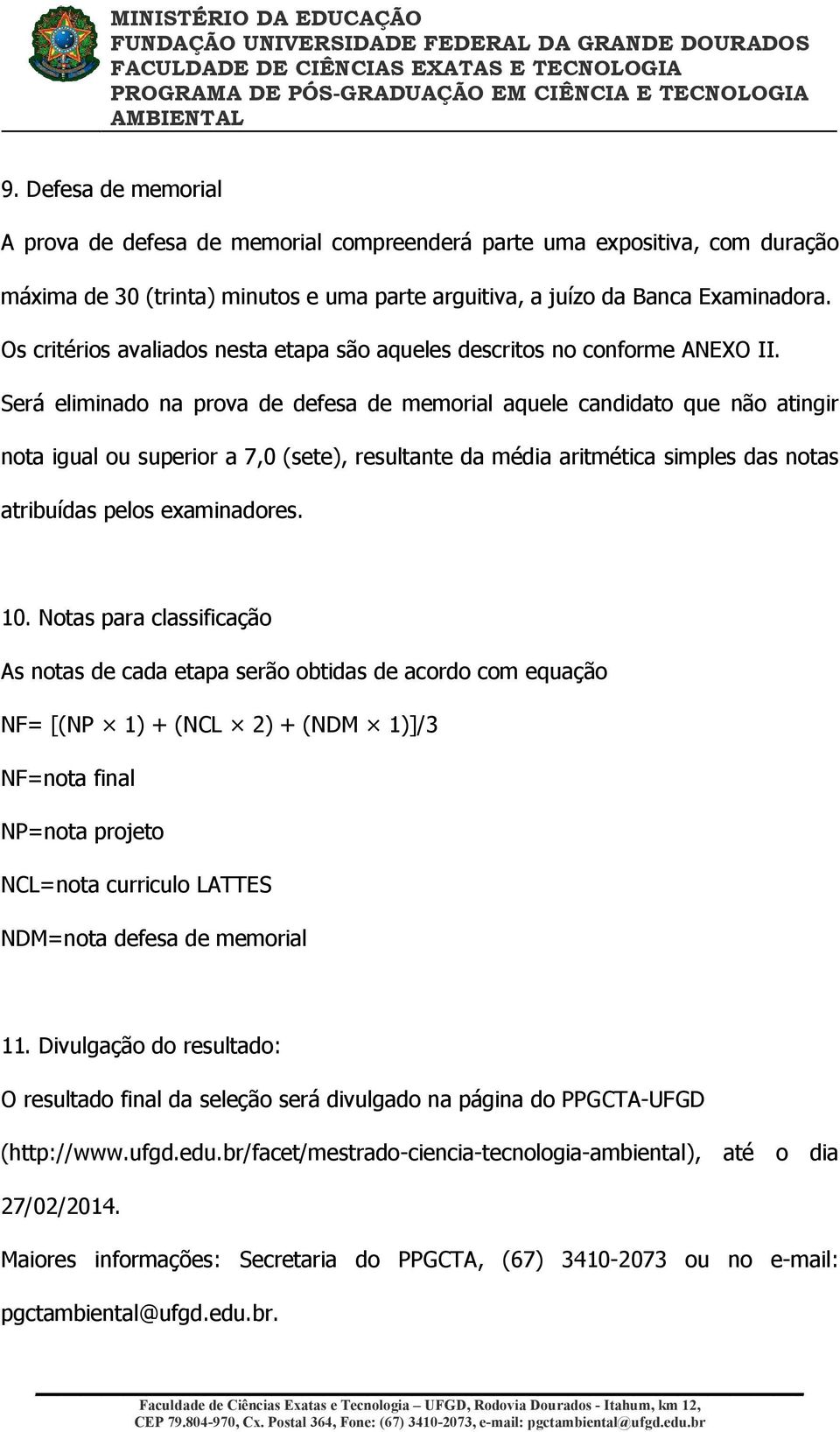 Será eliminado na prova de defesa de memorial aquele candidato que não atingir nota igual ou superior a 7,0 (sete), resultante da média aritmética simples das notas atribuídas pelos examinadores. 10.