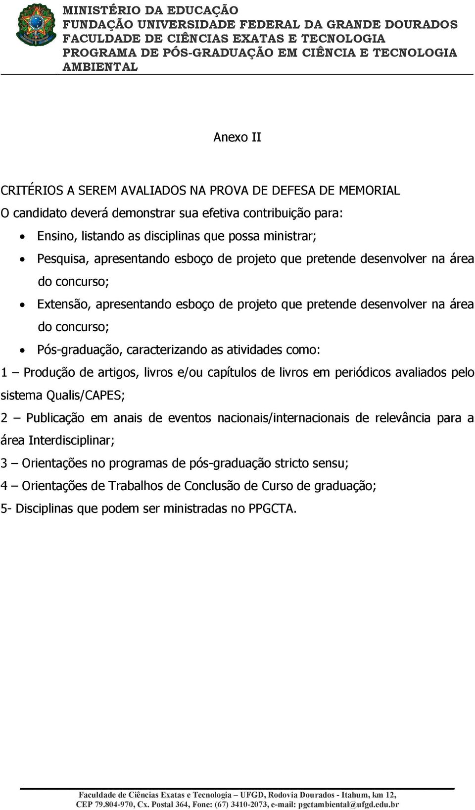 atividades como: 1 Produção de artigos, livros e/ou capítulos de livros em periódicos avaliados pelo sistema Qualis/CAPES; 2 Publicação em anais de eventos nacionais/internacionais de relevância