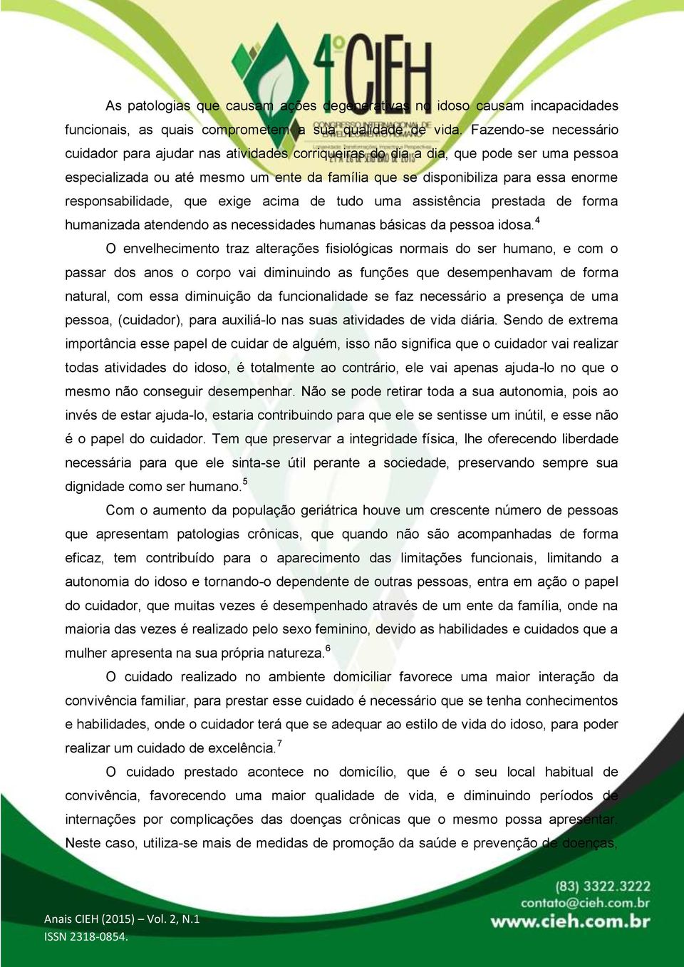 responsabilidade, que exige acima de tudo uma assistência prestada de forma humanizada atendendo as necessidades humanas básicas da pessoa idosa.