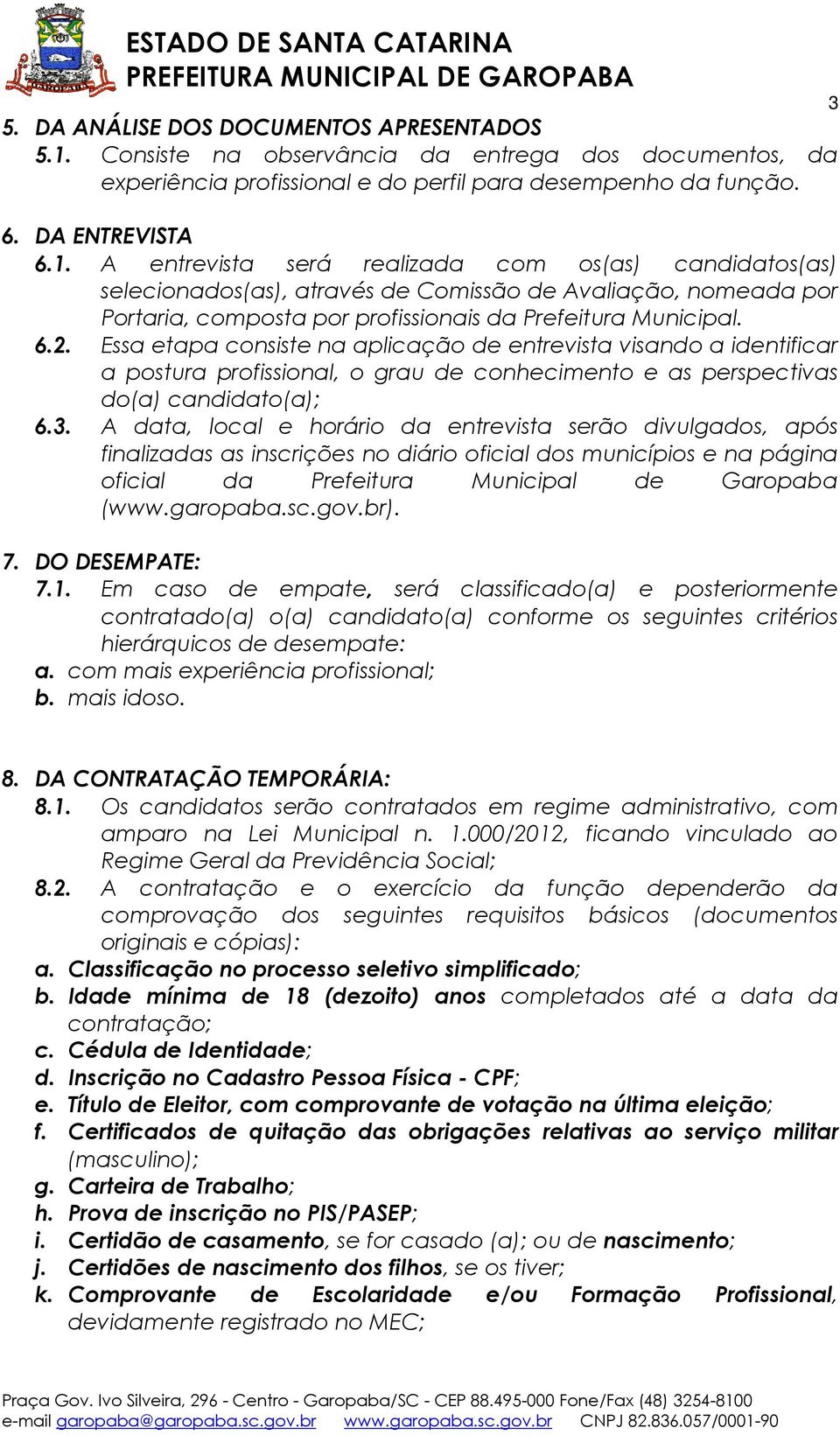 A entrevista será realizada com os(as) candidatos(as) selecionados(as), através de Comissão de Avaliação, nomeada por Portaria, composta por profissionais da Prefeitura Municipal. 6.2.