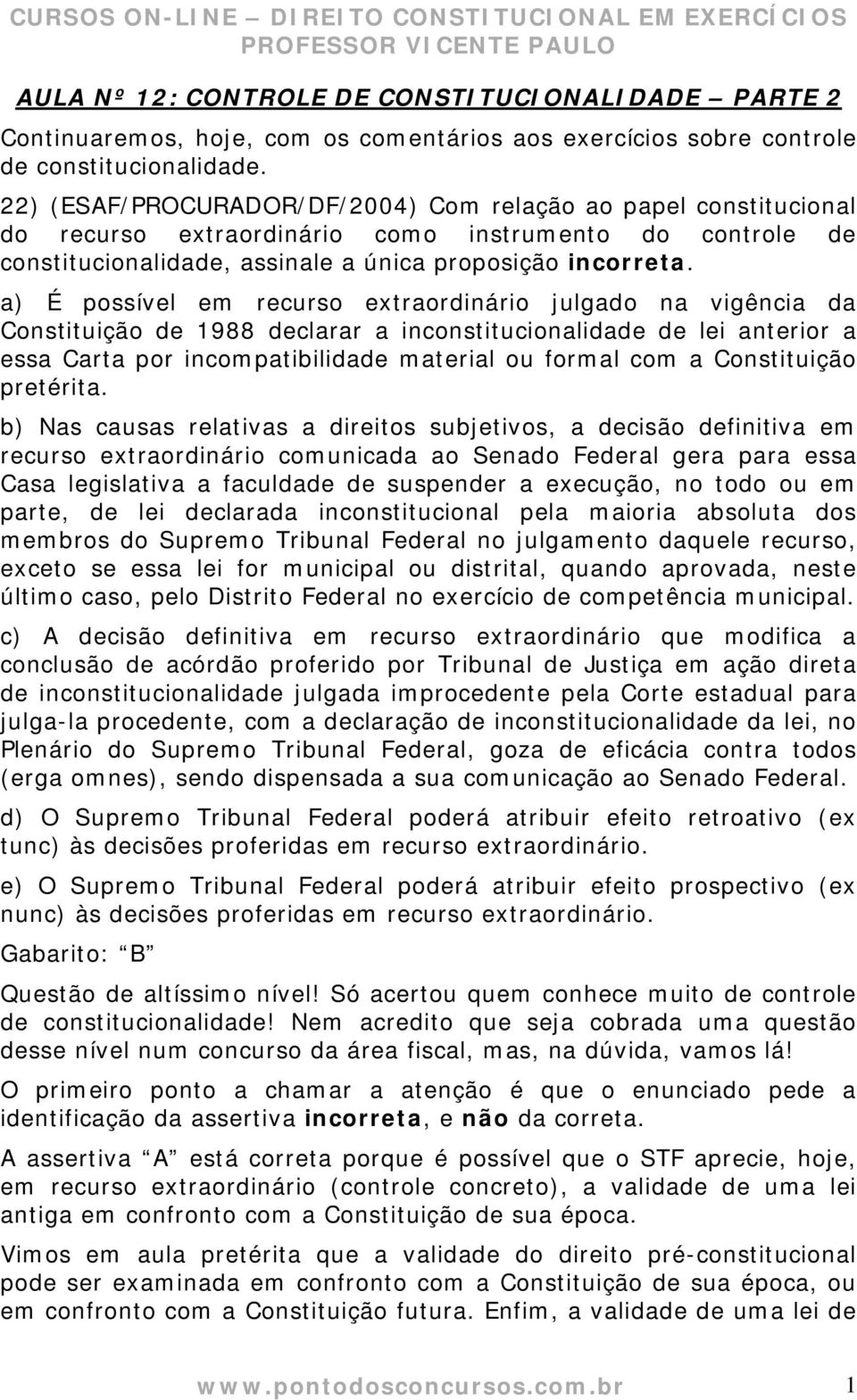 a) É possível em recurso extraordinário julgado na vigência da Constituição de 1988 declarar a inconstitucionalidade de lei anterior a essa Carta por incompatibilidade material ou formal com a