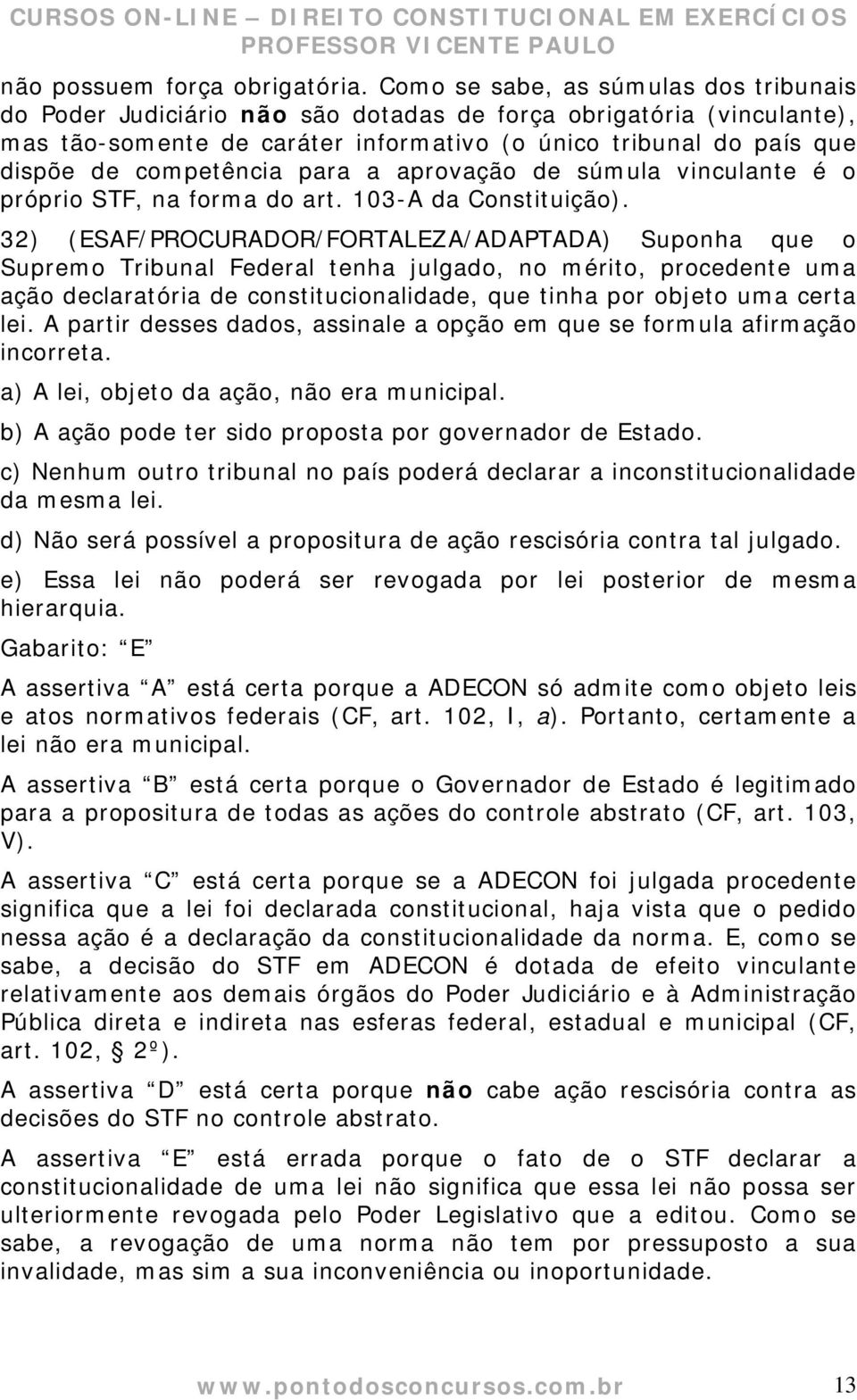 competência para a aprovação de súmula vinculante é o próprio STF, na forma do art. 103-A da Constituição).