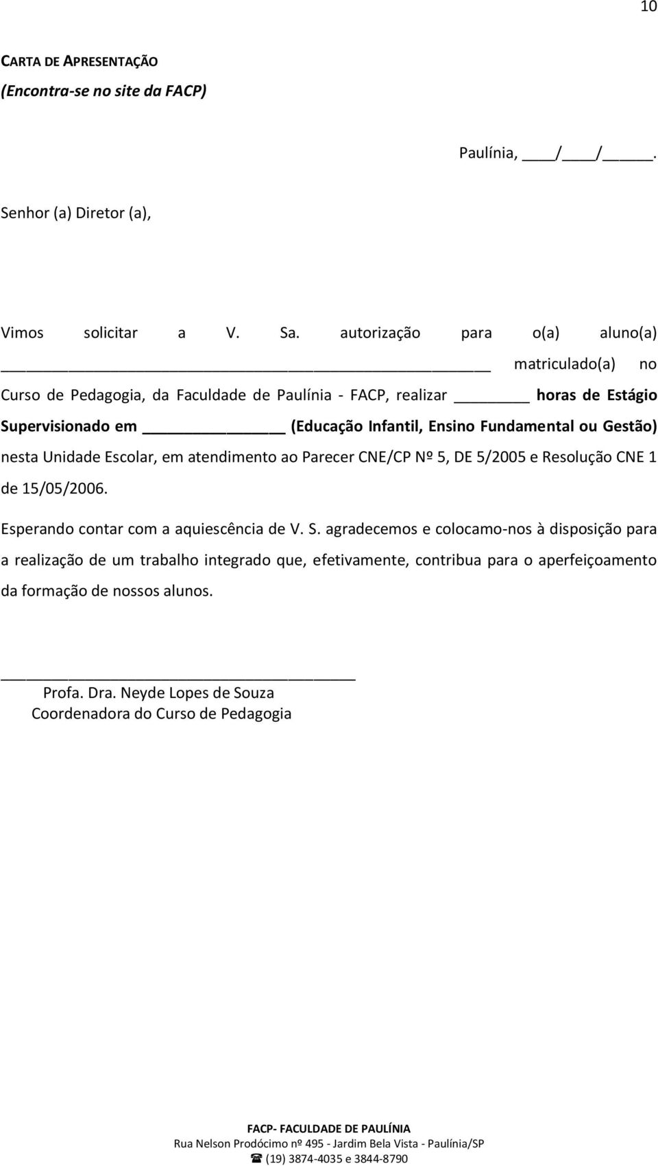 Fundamental ou Gestão) nesta Unidade Escolar, em atendimento ao Parecer CNE/CP Nº 5, DE 5/2005 e Resolução CNE 1 de 15/05/2006. Esperando contar com a aquiescência de V. S.