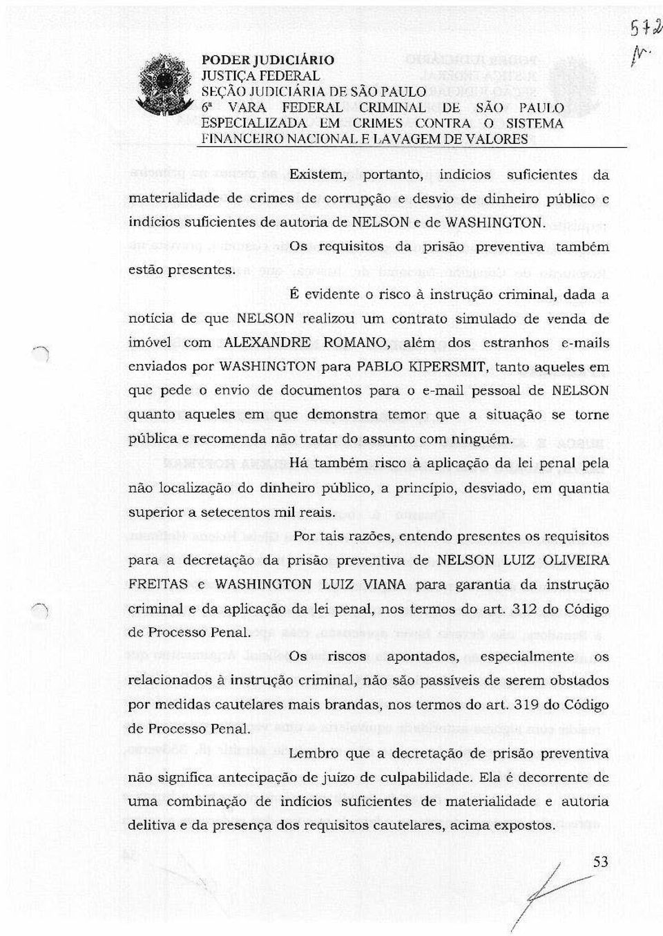 É evidente o risco à instrução criminal, dada a notícia de que NELSON realizou um contrato simulado de venda de imóvel com ALEXANDRE ROMANO, além dos estranhos e-mails enviados por WASHINGTON para