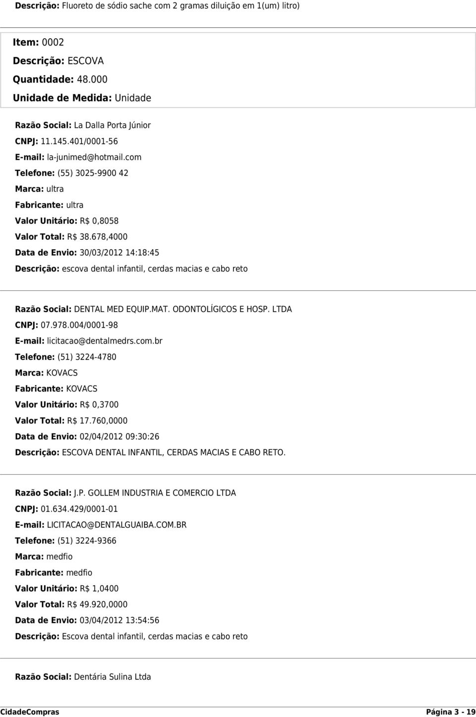 678,4000 Data de Envio: 30/03/2012 14:18:45 Descrição: escova dental infantil, cerdas macias e cabo reto Marca: KOVACS Fabricante: KOVACS Valor Unitário: R$ 0,3700 Valor Total: R$ 17.