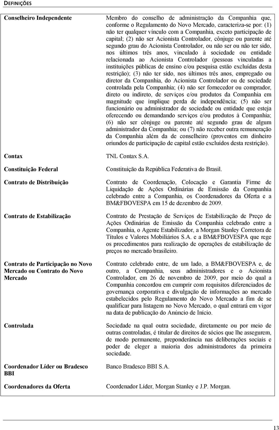 vínculo com a Companhia, exceto participação de capital; (2) não ser Acionista Controlador, cônjuge ou parente até segundo grau do Acionista Controlador, ou não ser ou não ter sido, nos últimos três