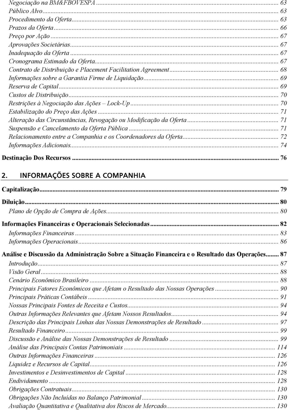 .. 69 Custos de Distribuição... 70 Restrições à Negociação das Ações Lock-Up... 70 Estabilização do Preço das Ações... 71 Alteração das Circunstâncias, Revogação ou Modificação da Oferta.