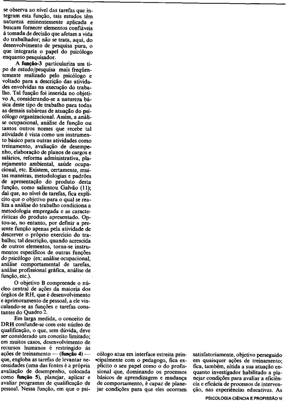 A função-3 particulariza um tipo de estudo/pesquisa mais freqüentemente realizado pelo psicólogo e voltado para a descrição das atividades envolvidas na execução do trabalho.