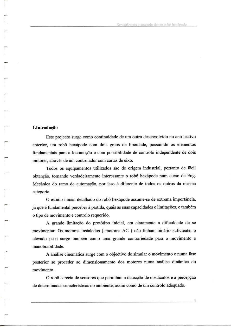 Todos os equipamentos utilizados são de origem industrial, portanto de fácil obtenção, tornando verdadeiramente interessante o robô hexápode num curso de Eng.