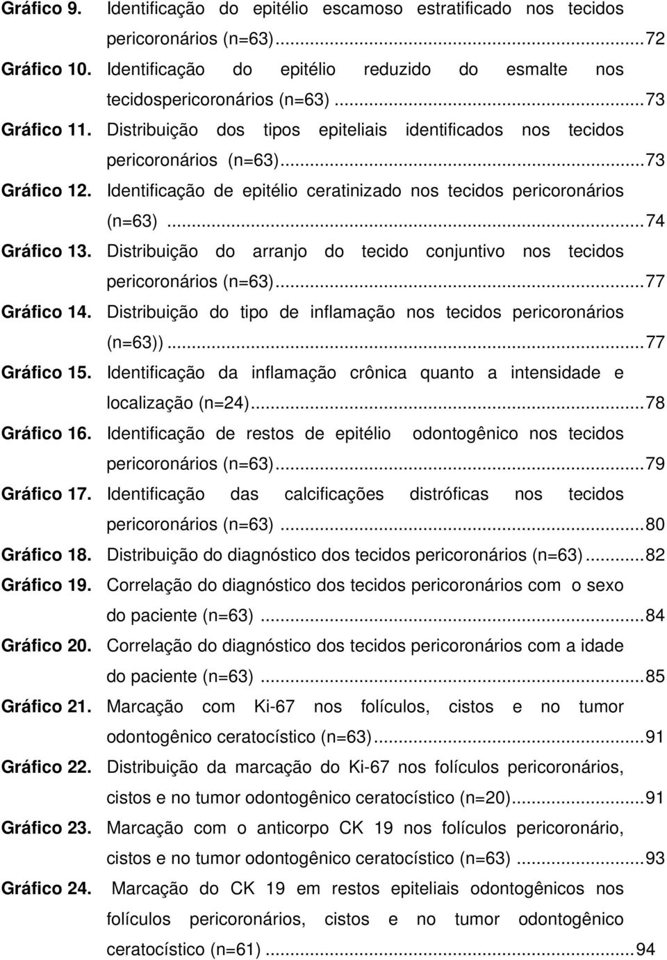 ..74 Gráfico 13. Distribuição do arranjo do tecido conjuntivo nos tecidos pericoronários (n=63)...77 Gráfico 14. Distribuição do tipo de inflamação nos tecidos pericoronários (n=63))...77 Gráfico 15.