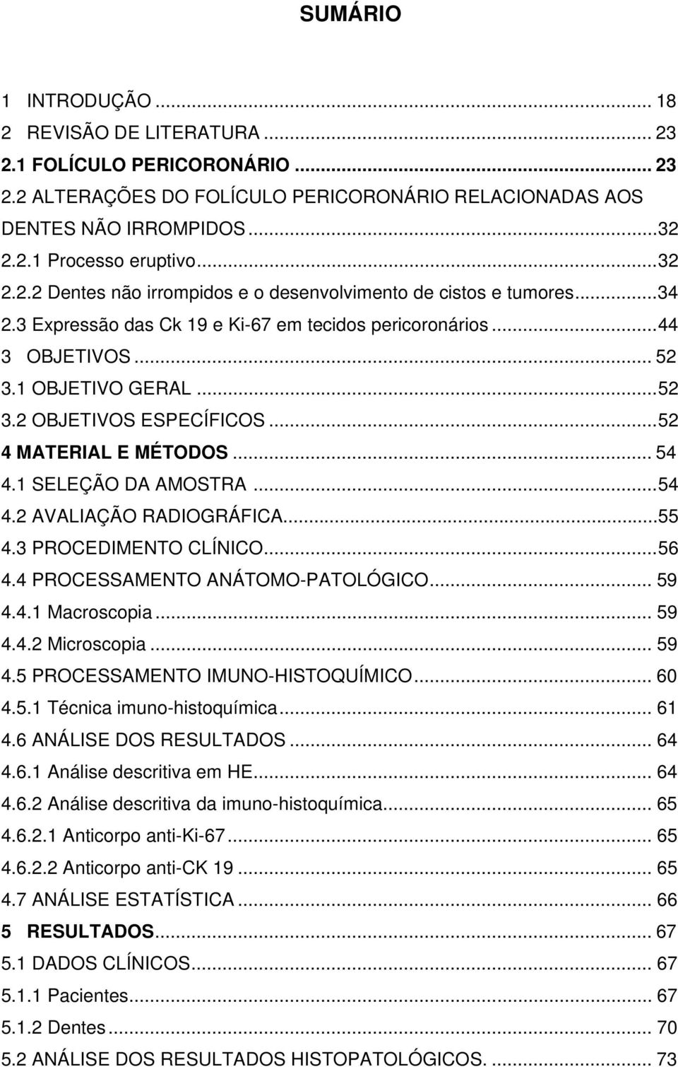 ..52 4 MATERIAL E MÉTODOS... 54 4.1 SELEÇÃO DA AMOSTRA...54 4.2 AVALIAÇÃO RADIOGRÁFICA...55 4.3 PROCEDIMENTO CLÍNICO...56 4.4 PROCESSAMENTO ANÁTOMO-PATOLÓGICO... 59 4.4.1 Macroscopia... 59 4.4.2 Microscopia.