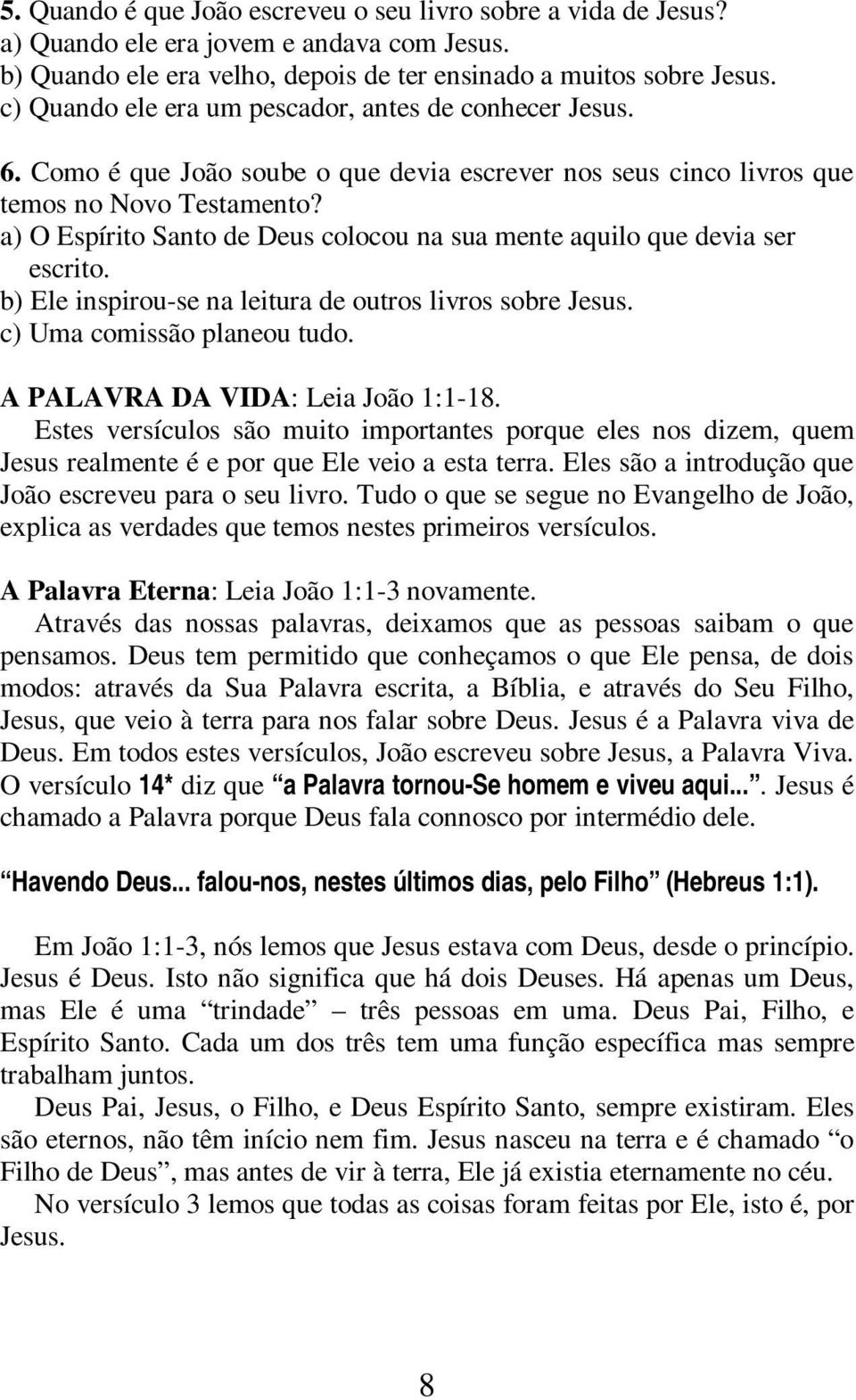 a) O Espírito Santo de Deus colocou na sua mente aquilo que devia ser escrito. b) Ele inspirou-se na leitura de outros livros sobre Jesus. c) Uma comissão planeou tudo.