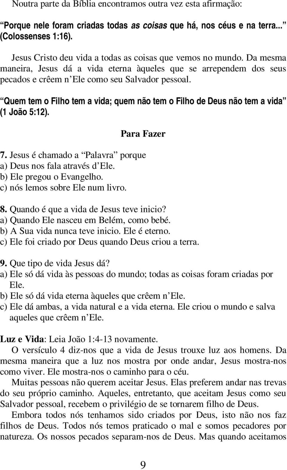 Quem tem o Filho tem a vida; quem não tem o Filho de Deus não tem a vida (1 João 5:12). 7. Jesus é chamado a Palavra porque a) Deus nos fala através d Ele. b) Ele pregou o Evangelho.