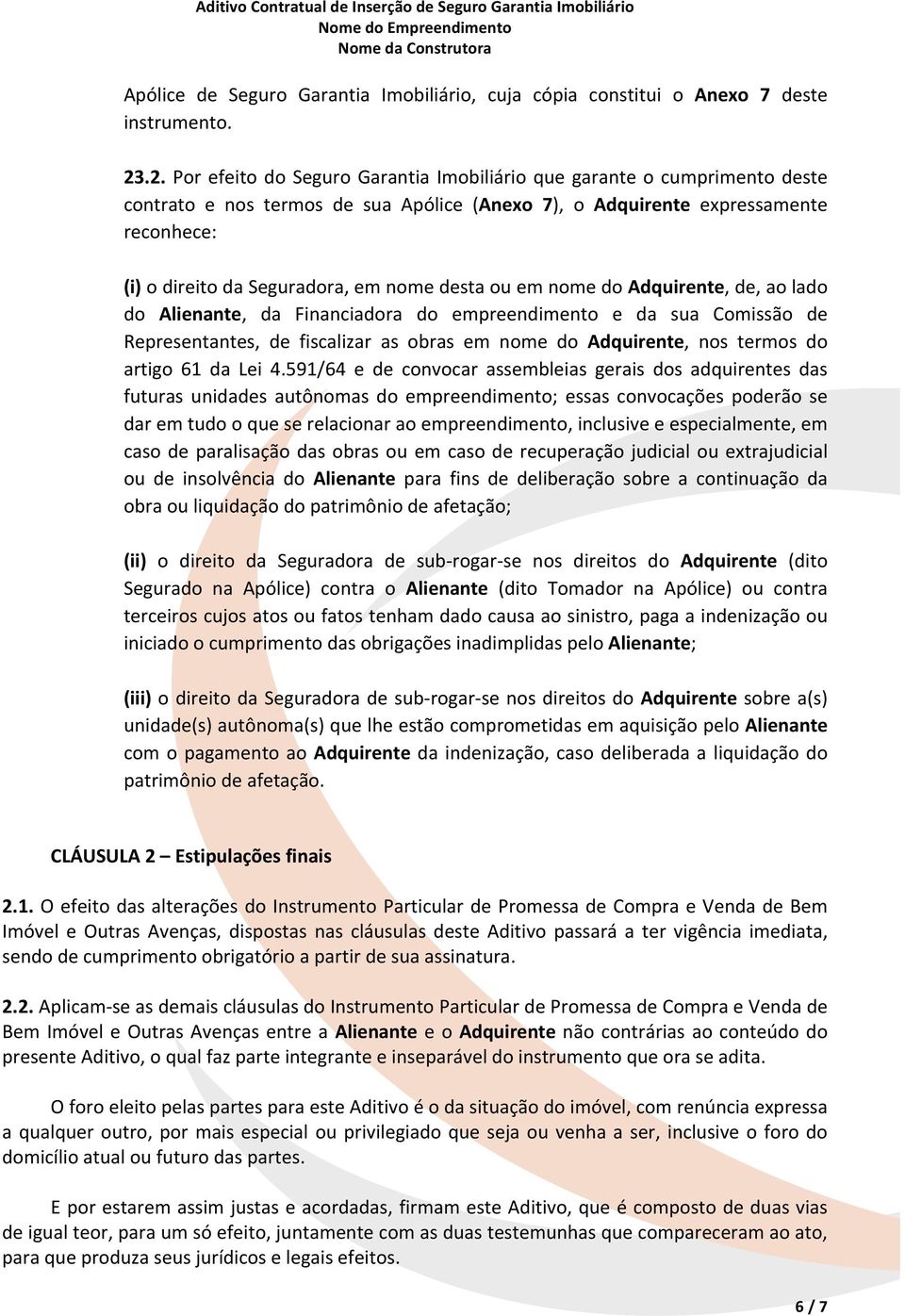 nome desta ou em nome do Adquirente, de, ao lado do Alienante, da Financiadora do empreendimento e da sua Comissão de Representantes, de fiscalizar as obras em nome do Adquirente, nos termos do