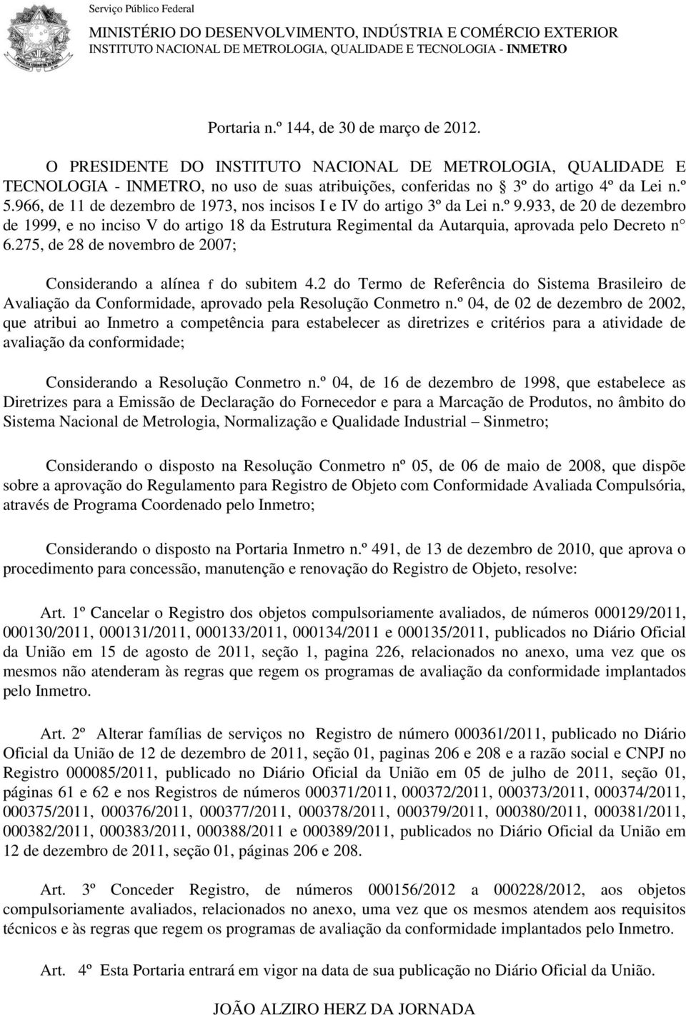 966, de 11 de dezembro de 1973, nos incisos I e IV do artigo 3º da Lei n.º 9.933, de 20 de dezembro de 1999, e no inciso V do artigo 18 da Estrutura Regimental da Autarquia, aprovada pelo Decreto n 6.