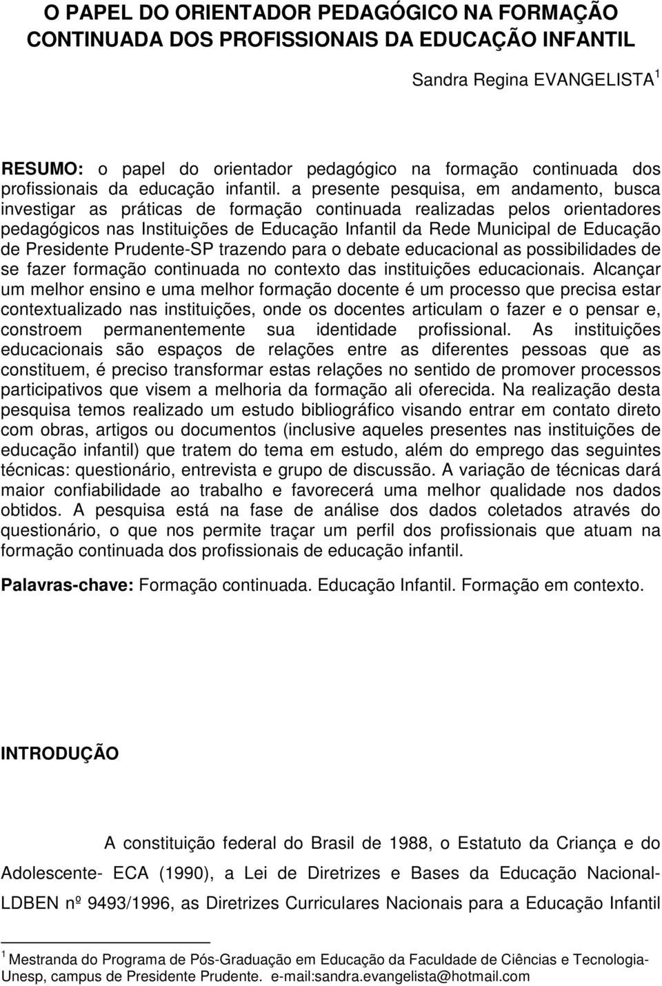 a presente pesquisa, em andamento, busca investigar as práticas de formação continuada realizadas pelos orientadores pedagógicos nas Instituições de Educação Infantil da Rede Municipal de Educação de