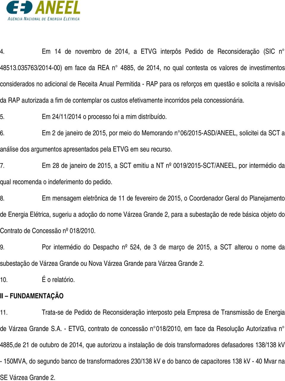 revisão da RAP autorizada a fim de contemplar os custos efetivamente incorridos pela concessionária. 5. Em 24/11/2014 o processo foi a mim distribuído. 6.