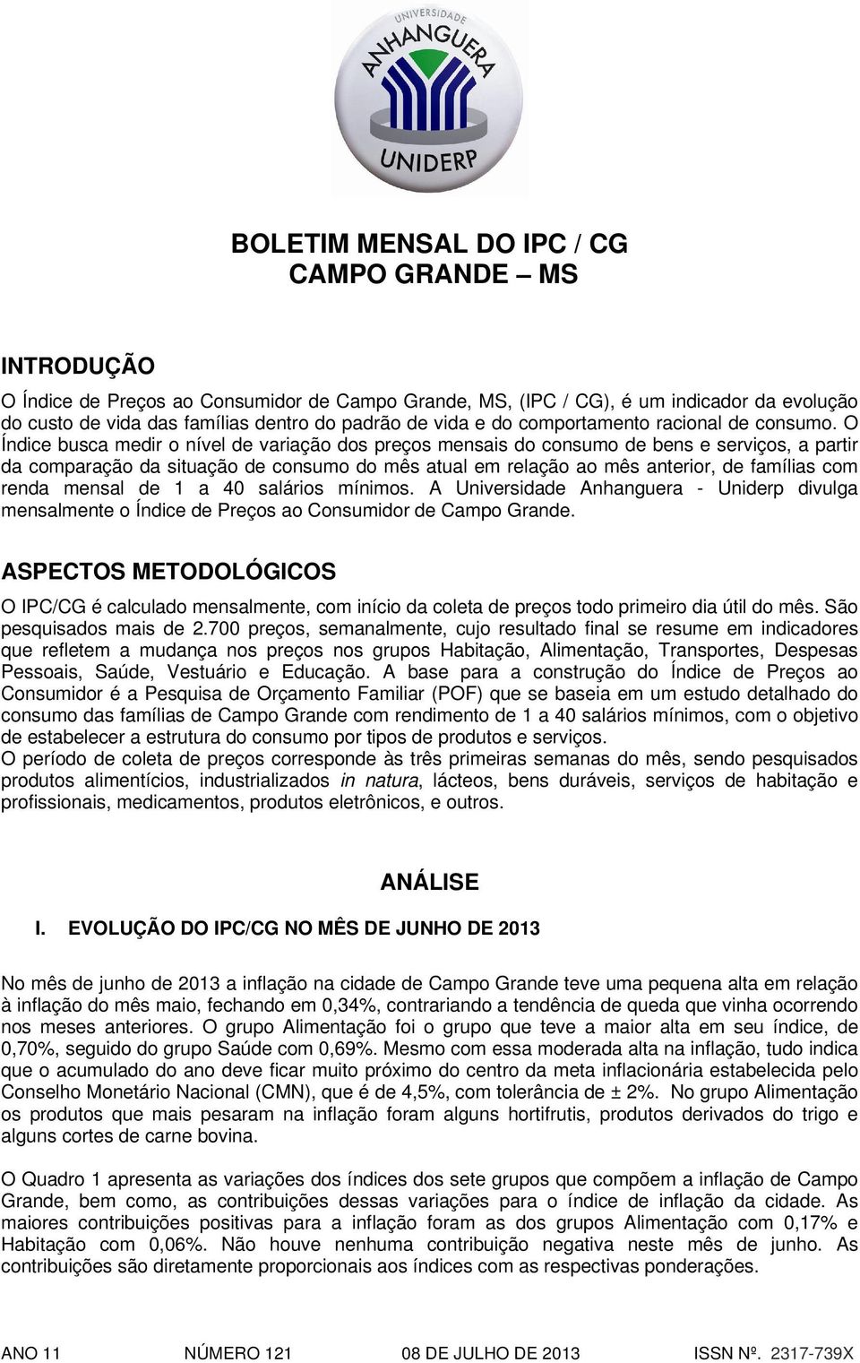 O Índice busca medir o nível de variação dos preços mensais do consumo de bens e serviços, a partir da comparação da situação de consumo do mês atual em relação ao mês anterior, de famílias com renda